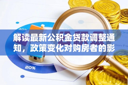 江孜解读最新公积金贷款调整通知，政策变化对购房者的影响