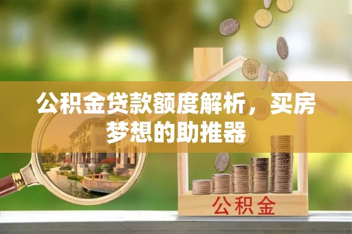 江孜公积金贷款额度解析，买房梦想的助推器