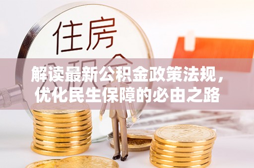 江孜解读最新公积金政策法规，优化民生保障的必由之路