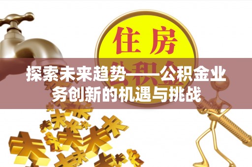 江孜探索未来趋势——公积金业务创新的机遇与挑战