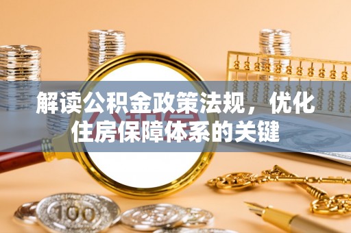 江孜解读公积金政策法规，优化住房保障体系的关键