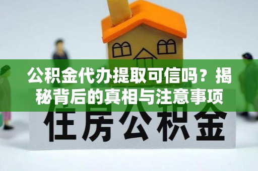 江孜公积金代办提取可信吗？揭秘背后的真相与注意事项