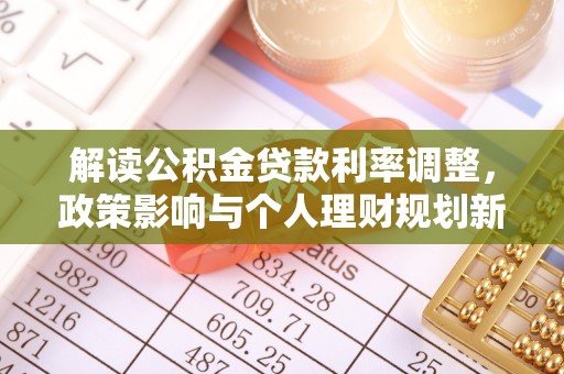 江孜解读公积金贷款利率调整，政策影响与个人理财规划新思路