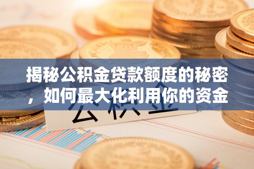 江孜揭秘公积金贷款额度的秘密，如何最大化利用你的资金