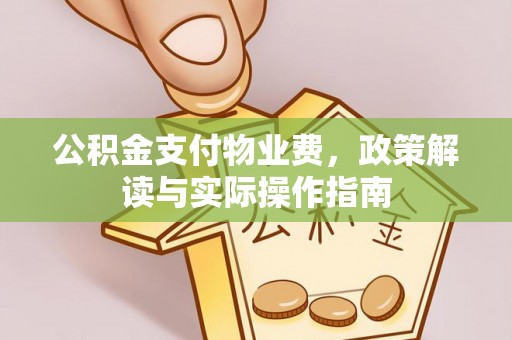 江孜公积金支付物业费，政策解读与实际操作指南