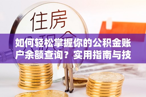 江孜如何轻松掌握你的公积金账户余额查询？实用指南与技巧