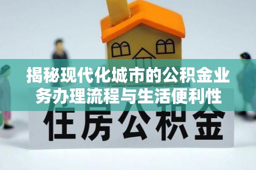 江孜揭秘现代化城市的公积金业务办理流程与生活便利性
