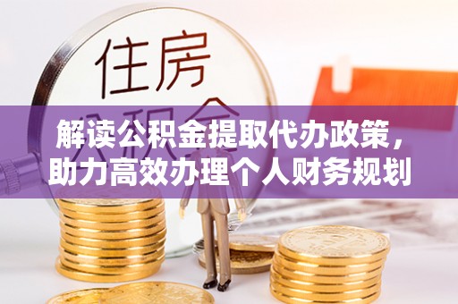 江孜解读公积金提取代办政策，助力高效办理个人财务规划