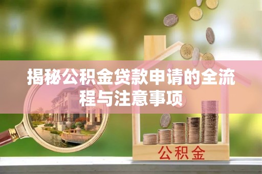 江孜揭秘公积金贷款申请的全流程与注意事项