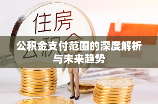 江孜公积金支付范围的深度解析与未来趋势
