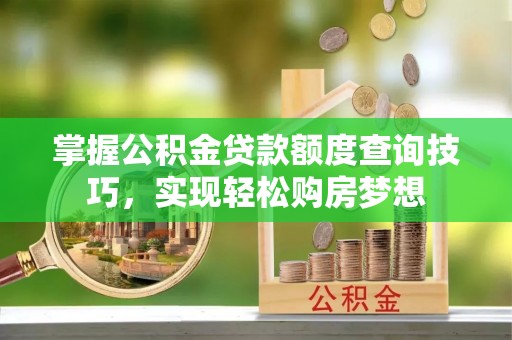 江孜掌握公积金贷款额度查询技巧，实现轻松购房梦想