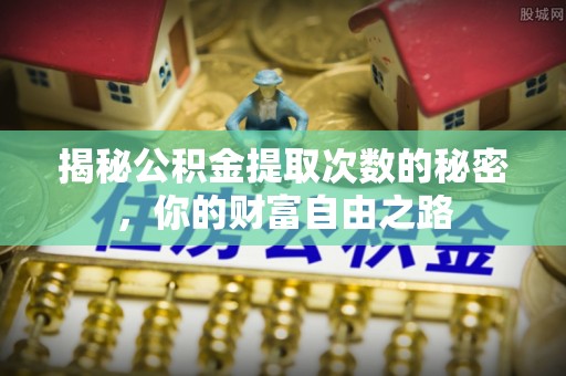 江孜揭秘公积金提取次数的秘密，你的财富自由之路