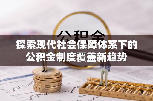 江孜探索现代社会保障体系下的公积金制度覆盖新趋势