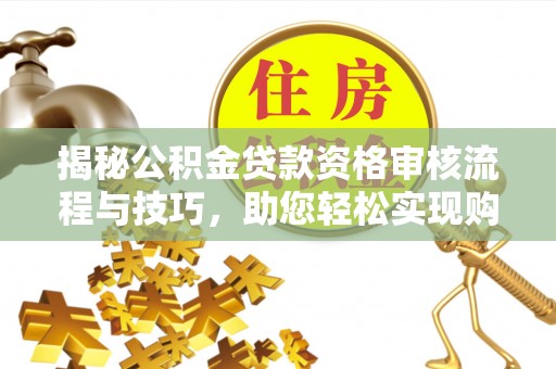 江孜揭秘公积金贷款资格审核流程与技巧，助您轻松实现购房梦想