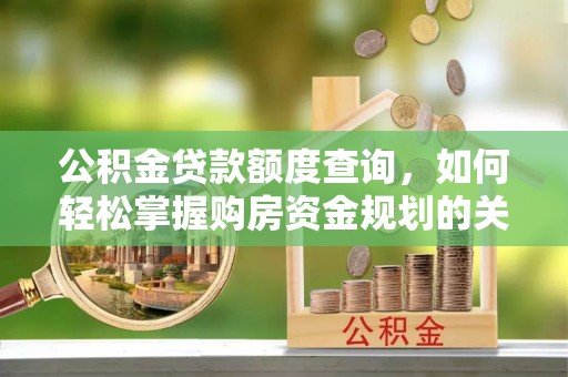 江孜公积金贷款额度查询，如何轻松掌握购房资金规划的关键