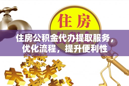 江孜住房公积金代办提取服务，优化流程，提升便利性