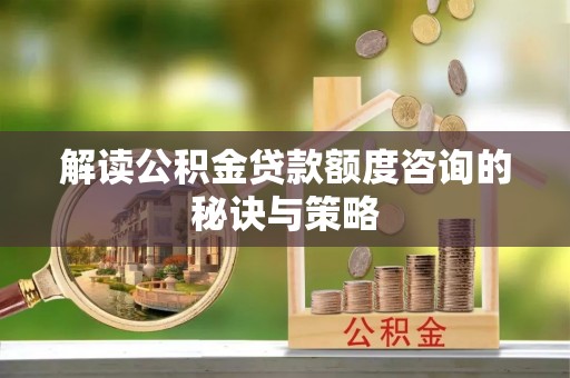 江孜解读公积金贷款额度咨询的秘诀与策略