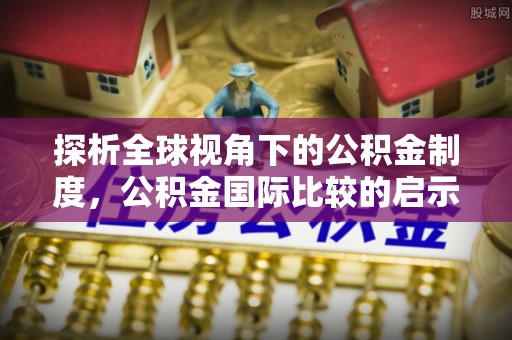 江孜探析全球视角下的公积金制度，公积金国际比较的启示与借鉴