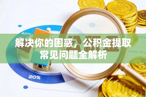 江孜解决你的困惑，公积金提取常见问题全解析