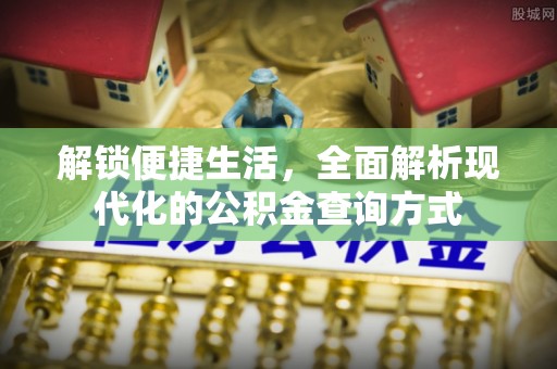 江孜解锁便捷生活，全面解析现代化的公积金查询方式