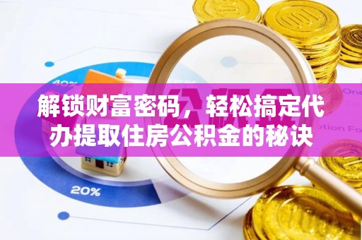 江孜解锁财富密码，轻松搞定代办提取住房公积金的秘诀