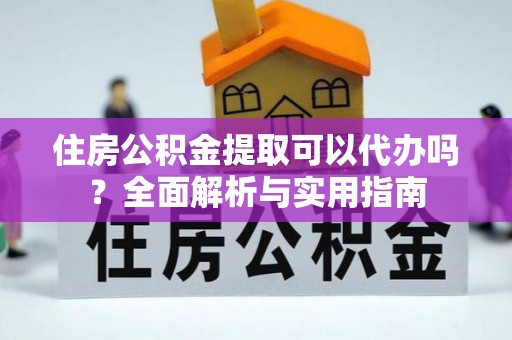江孜住房公积金提取可以代办吗？全面解析与实用指南
