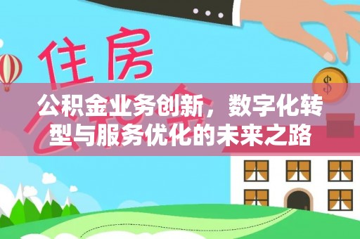 江孜公积金业务创新，数字化转型与服务优化的未来之路