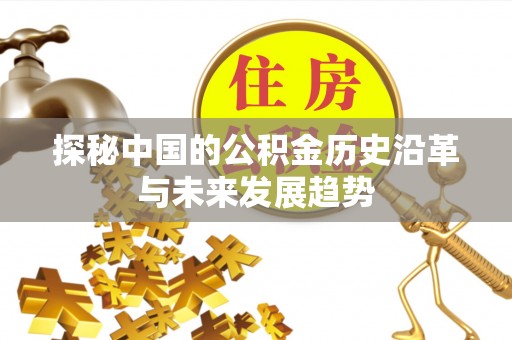 江孜探秘中国的公积金历史沿革与未来发展趋势