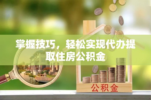 江孜掌握技巧，轻松实现代办提取住房公积金