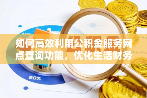 江孜如何高效利用公积金服务网点查询功能，优化生活财务管理