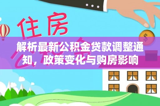 江孜解析最新公积金贷款调整通知，政策变化与购房影响