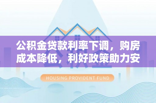 江孜公积金贷款利率下调，购房成本降低，利好政策助力安居梦想
