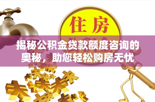 江孜揭秘公积金贷款额度咨询的奥秘，助您轻松购房无忧