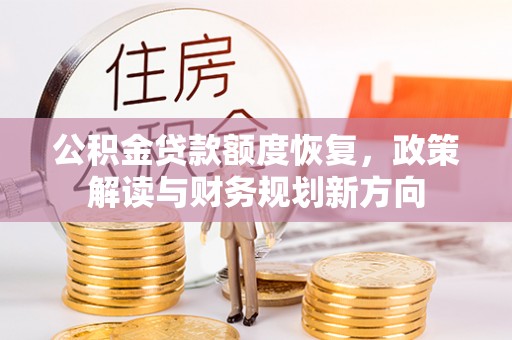 江孜公积金贷款额度恢复，政策解读与财务规划新方向