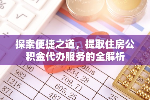 江孜探索便捷之道，提取住房公积金代办服务的全解析