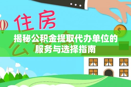 江孜揭秘公积金提取代办单位的服务与选择指南
