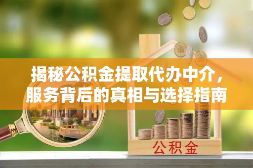 江孜揭秘公积金提取代办中介，服务背后的真相与选择指南