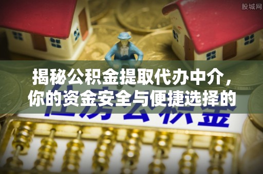 江孜揭秘公积金提取代办中介，你的资金安全与便捷选择的平衡点