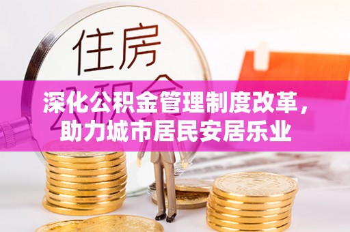 江孜深化公积金管理制度改革，助力城市居民安居乐业