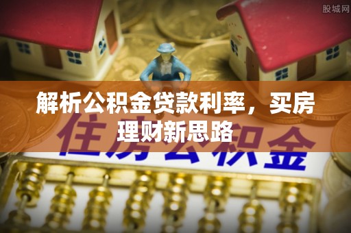 江孜解析公积金贷款利率，买房理财新思路