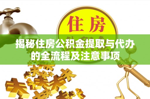 江孜揭秘住房公积金提取与代办的全流程及注意事项