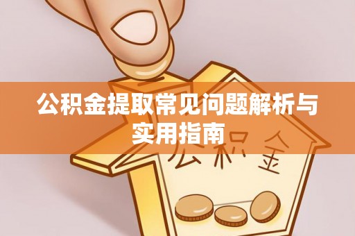 江孜公积金提取常见问题解析与实用指南