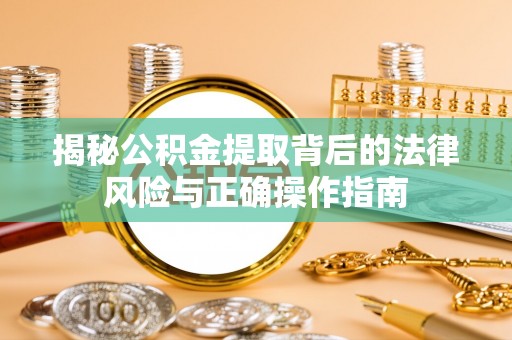 江孜揭秘公积金提取背后的法律风险与正确操作指南