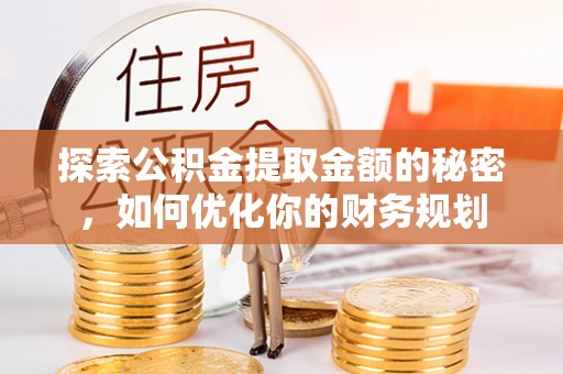 江孜探索公积金提取金额的秘密，如何优化你的财务规划