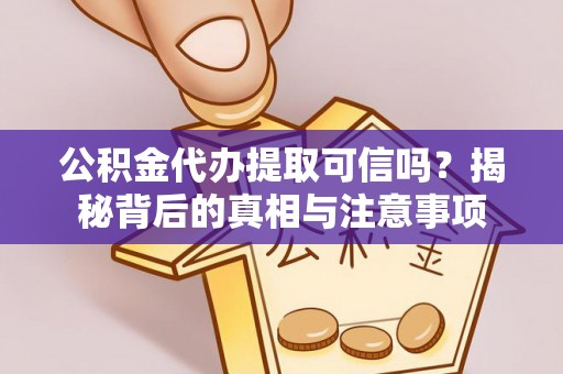 江孜公积金代办提取可信吗？揭秘背后的真相与注意事项