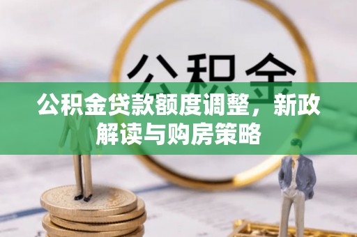 江孜公积金贷款额度调整，新政解读与购房策略
