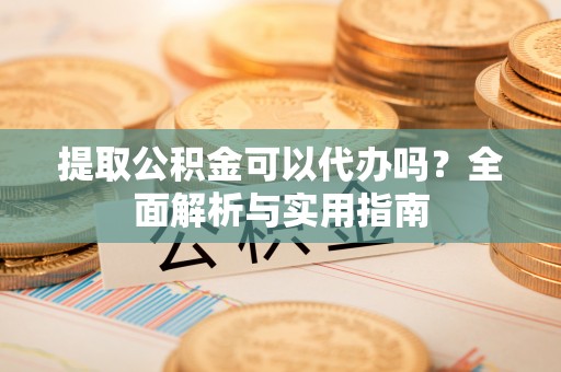 江孜提取公积金可以代办吗？全面解析与实用指南