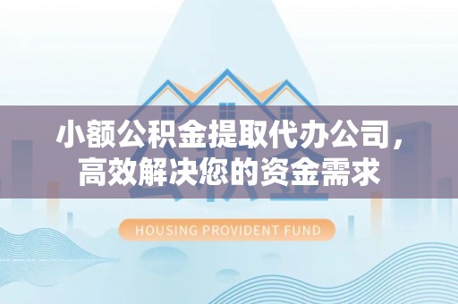江孜小额公积金提取代办公司，高效解决您的资金需求