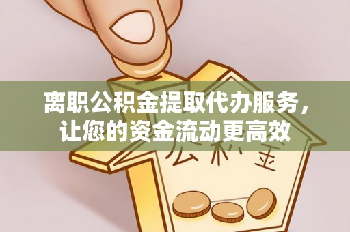 江孜离职公积金提取代办服务，让您的资金流动更高效