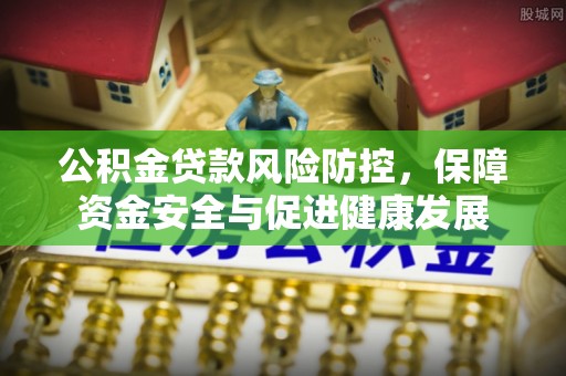 江孜公积金贷款风险防控，保障资金安全与促进健康发展